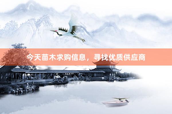 今天苗木求购信息，寻找优质供应商