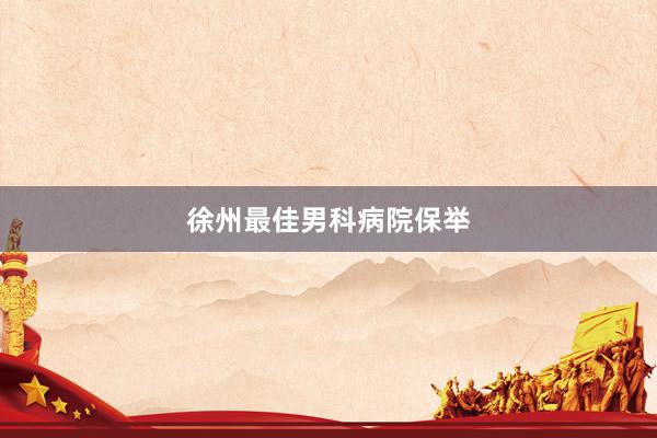 徐州最佳男科病院保举